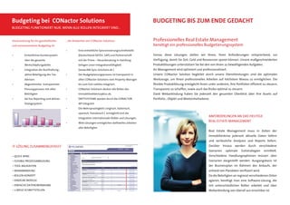 Budgeting bei CONactor Solutions                                                                      BUDGETING BIS ZUM ENDE GEDACHT
BUDGETING FUNKTIONIERT NUR, WENN ALLE ROLLEN INTEGRIERT SIND…


Voraussetzung für ein ganzheitliches      …die Antworten von CONactor-Solutions:                      Professionelles Real Estate Management
und revisionssicheres Budgeting ist:                                                                  benötigt ein professionelles Budgetierungssystem
                                          •        Eine einheitliche Syncronisierungsschnittstelle
•         Einheitliches Kontensystem               (Deutschland DATEV, SAP) und Partnerschaft         Genau diese Lösungen stellen wir Ihnen, Ihren Anforderungen entsprechend, zur
          über die gesamte                         mit der Prime – Steuerberatung in Hamburg          Verfügung, damit Sie Zeit, Geld und Ressourcen sparen können. Unsere maßgeschneiderten
          Wertschöpfungskette                      belegen unser Integrationsfähigkeit                Produktlösungen unterstützen Sie bei den von Ihnen zu bewältigenden Aufgaben.
•         Integration der Buchhaltung ,            (www.AM-Sync-Solutions.de )                        Ihr Management wird optimiert und professionalisiert.
          aktive Beteiligung des Tax-     •        Der Budgetplanungsprozess ist transparent in       Unsere CONactor Solution begleitet durch unsere Dienstleistungen sind die optimalen
          Advisors                                 allen CONactor-Solutions vom Property-Manager      Werkzeuge, um Ihnen professionelles Arbeiten auf höchstem Niveau zu ermöglichen. Die
•         Abgestimmter transparenter               bis zum Exit nahtlos integriert.                   ﬂexible Produktlösung ermöglicht Ihnen unter anderem, Ihre Portfolien efﬁzient zu steuern,
          Planungsprozess mit allen       •        CONactor-Solutions decken alle Rollen des          Transparenz zu schaffen, sowie auch das Risiko optimal zu steuern.
          Beteiligten                              Immobilienlebenszyklus ab.                         Dank Webanbindung haben Sie jederzeit den gesamten Überblick über Ihre Assets auf
•         Ad-hoc Reporting und aktives    •        DRITTSYSTEME werden durch die CONACTOR-            Portfolio-, Objekt-und Mieteinheitsebene.
          Dialogssystem                            API integriert
                                          •        Die Mehrsprachigkeit ( englisch, italienisch,
                                                   spanisch, französisch ) ermöglicht erst die
                                                   Integration internationaler Rollen und Lösungen.
                                                                                                                                              ANFORDERUNGEN AN DAS HEUTIGE
                                          •        Web-Lösungen ermöglichen weltweites arbeiten
                                                                                                                                              REAL ESTATE MANAGEMENT
                                                   aller Beteiligten
                                                                                                                                              Real Estate Management muss in Zeiten der
                                                                                                                                              Immobilienkrise jederzeit aktuelle Daten liefern
                                                                                                                                              und verlässliche Analysen und Reports liefern.
IT-LÖSUNG ZUSAMMENGEFASST                                                                                                                     Darüber hinaus werden durch verschiedene
                                                                                                                                              Szenarien    optimale   Exitstrategien   ermittelt.
• QUICK WINS                                                                                                                                  Verschiedene Handlungsoptionen müssen über
• FLEXIBLE PROZESSABBILDUNG                                                                                                                   Szenarien dargestellt werden. Ausgangsbasis ist
• TOOL-BAUKASTEN                                                                                                                              der Businessplan im Rahmen des Ankaufs, der
• WEBANBINDUNG                                                                                                                                anhand von Plandaten veriﬁziert wird.
• ROLLEN-KONZEPT                                                                                                                              Da die Beteiligten an regional verschiedenen Orten
• EINZELNE MODULE                                                                                                                             agieren, benötigt man eine Software-Lösung, die
• EINFACHE DATENÜBERNAHME                                                                                                                     mit unterschiedlichen Rollen arbeitet und über
• 2-WEGE SCHNITTSTELLEN                                                                                                                       Webanbindung von überall aus erreichbar ist.
 