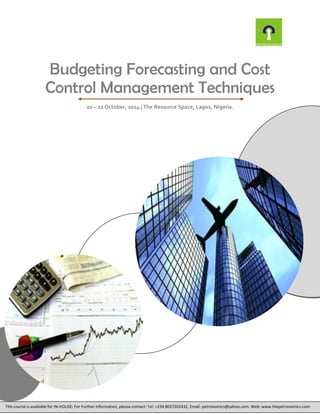 Budgeting Forecasting and Cost Control Management Techniques 
20 – 22 October, 2014 | The Resource Space, Lagos, Nigeria. 
This course is available for IN-HOUSE; For Further information, please contact: Tel: +234 8037202432, Email: petronomics@yahoo.com. Web: www.thepetronomics.com 
 