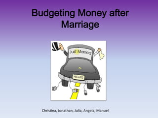 Budgeting Money after Marriage Christina, Jonathan, Julia, Angela, Manuel 