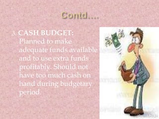 3. CASH BUDGET: 
Planned to make 
adequate funds available 
and to use extra funds 
profitably. Should not 
have too much ...