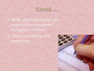 3. Skills and experiences are 
required for successful 
budgetary control. 
4. Time consuming and 
expensive. 
 