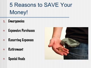 5 Reasons to SAVE Your Money! Emergencies Expensive Purchases Recurring Expenses Retirement Special Goals 
