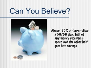 Can You Believe? Almost 60% of teens follow a 50/50 plan: half of any money received is spent, and the other half goes into savings. 
