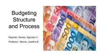 Reporter: Santos, Alginalyn V.
Professor : Bitonio, Josefina B.
Budgeting
Structure
and Process
 