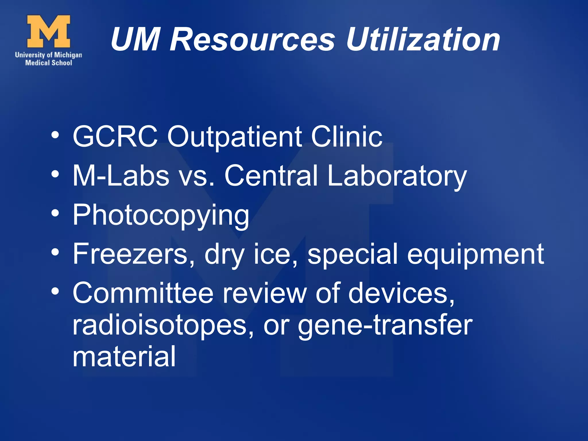 UM Resources Utilization

•   GCRC Outpatient Clinic
•   M-Labs vs. Central Laboratory
•   Photocopying
•   Freezers, dry ice, special equipment
•   Committee review of devices,
    radioisotopes, or gene-transfer
    material
 