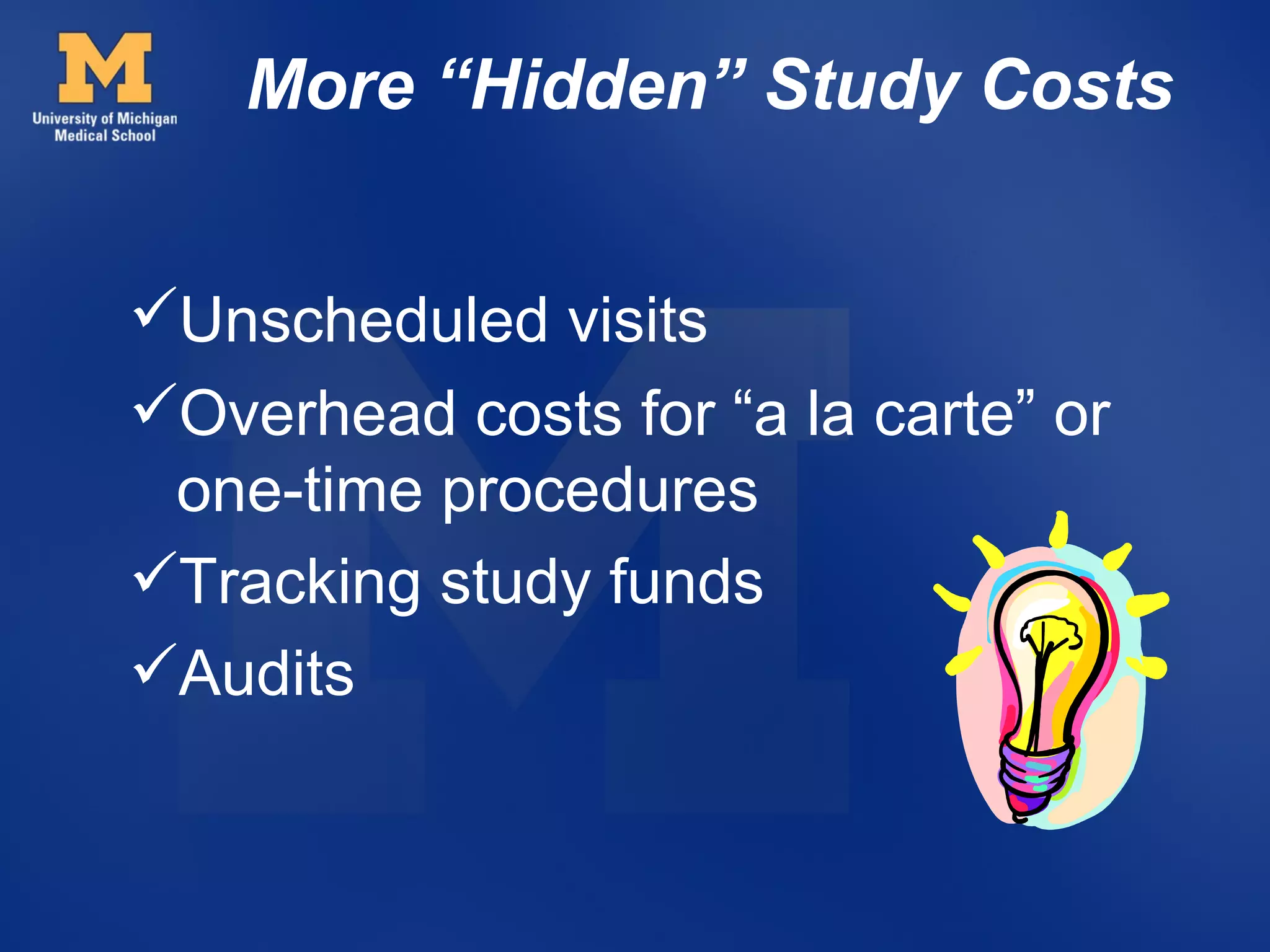 More “Hidden” Study Costs


Unscheduled visits
Overhead costs for “a la carte” or
 one-time procedures
Tracking study funds
Audits
 