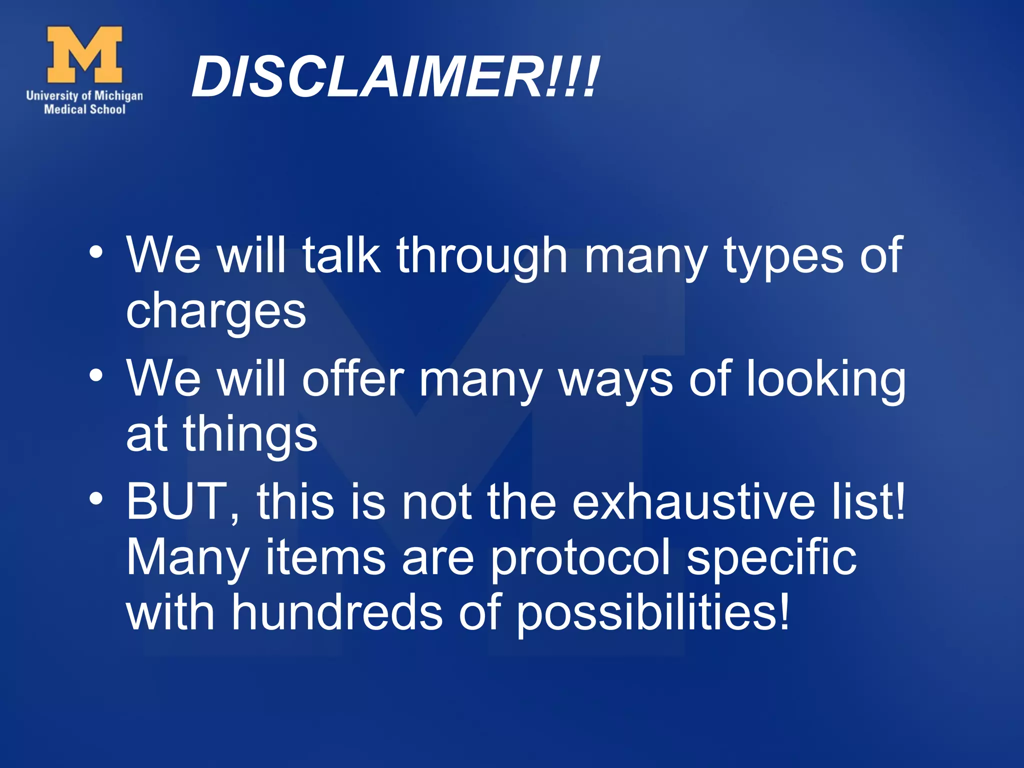 DISCLAIMER!!!


• We will talk through many types of
  charges
• We will offer many ways of looking
  at things
• BUT, this is not the exhaustive list!
  Many items are protocol specific
  with hundreds of possibilities!
 