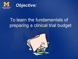 Objective:


To learn the fundamentals of
preparing a clinical trial budget
 