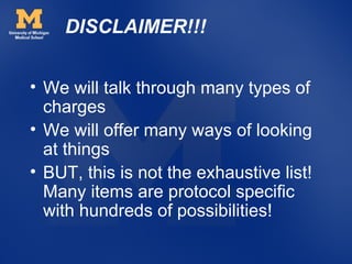 DISCLAIMER!!!


• We will talk through many types of
  charges
• We will offer many ways of looking
  at things
• BUT, this is not the exhaustive list!
  Many items are protocol specific
  with hundreds of possibilities!
 