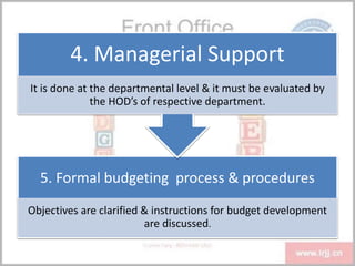 5. Formal budgeting process & procedures
Objectives are clarified & instructions for budget development
are discussed.
4. Managerial Support
It is done at the departmental level & it must be evaluated by
the HOD’s of respective department.
 
