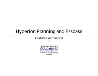 Hyperion Planning and Essbase
        Feature Comparison
                        V1.0




           Prepared By: Syntelli Solutions
                     1/12/2009
 
