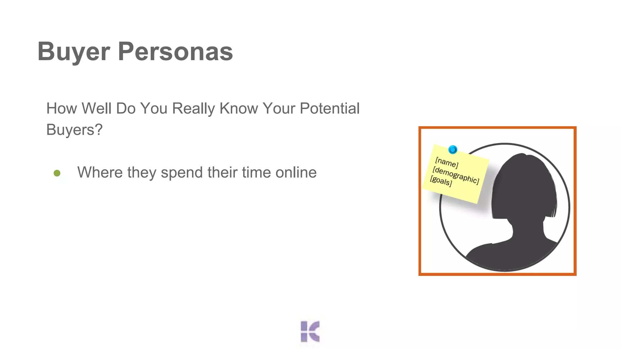 Buyer Personas 
How Well Do You Really Know Your Potential 
Buyers? 
● Where they spend their time online 
 