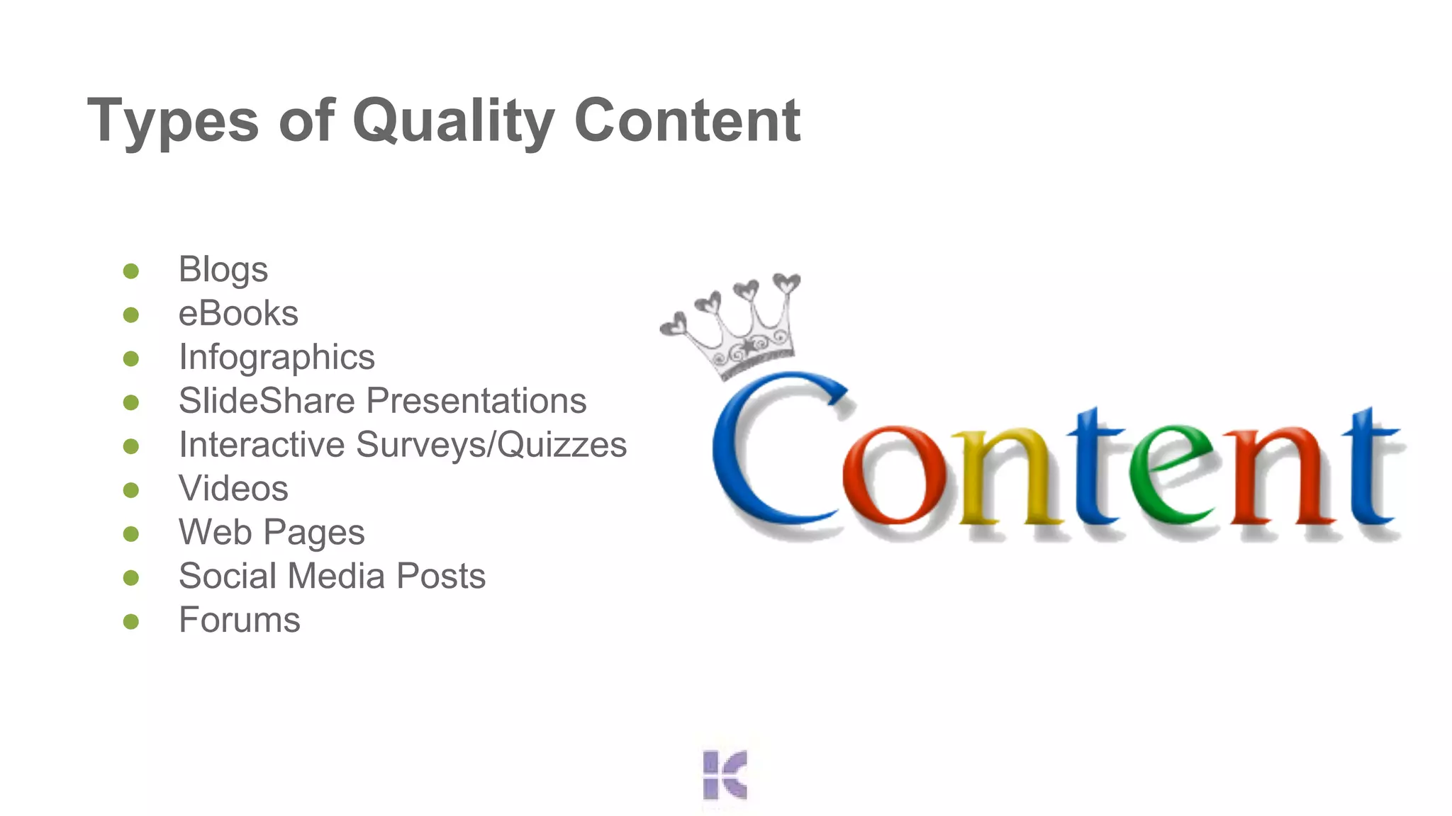 Types of Quality Content 
● Blogs 
● eBooks 
● Infographics 
● SlideShare Presentations 
● Interactive Surveys/Quizzes 
● Videos 
● Web Pages 
● Social Media Posts 
● Forums 
 