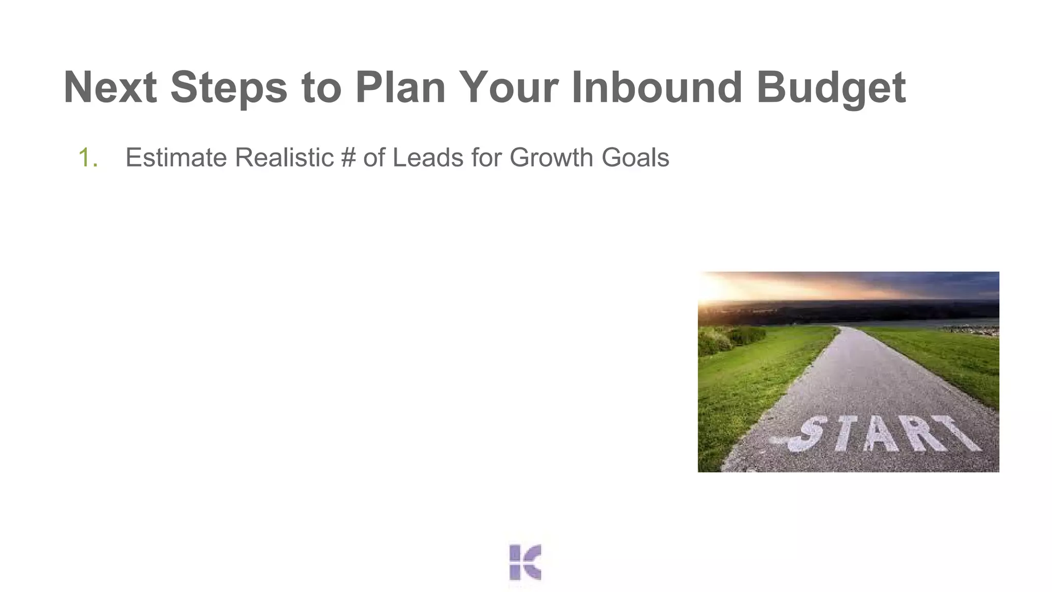 Next Steps to Plan Your Inbound Budget 
1. Estimate Realistic # of Leads for Growth Goals 
 