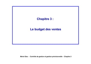 Chapitre 3 :


             Le budget des ventes




Marie Gies - Contrôle de gestion et gestion prévisionnelle - Chapitre 3
 