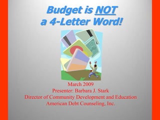 Budget is NOT
      a 4-Letter Word!




                    March 2009
             Presenter: Barbara J. Stark
Director of Community Development and Education
          American Debt Counseling, Inc.
 