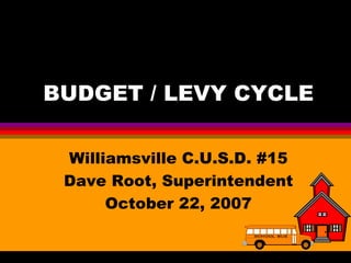 BUDGET / LEVY CYCLE Williamsville C.U.S.D. #15 Dave Root, Superintendent October 22, 2007 