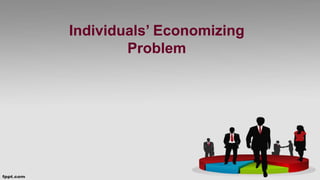 Individuals’ Economizing
Problem
 