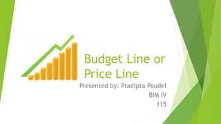 Budget Line or
Price Line
Presented by: Pradipta Poudel
BIM IV
115
1
 