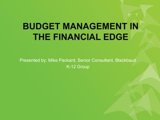 BUDGET MANAGEMENT IN
THE FINANCIAL EDGE
Presented by: Mike Packard, Senior Consultant, Blackbaud
K-12 Group
 
