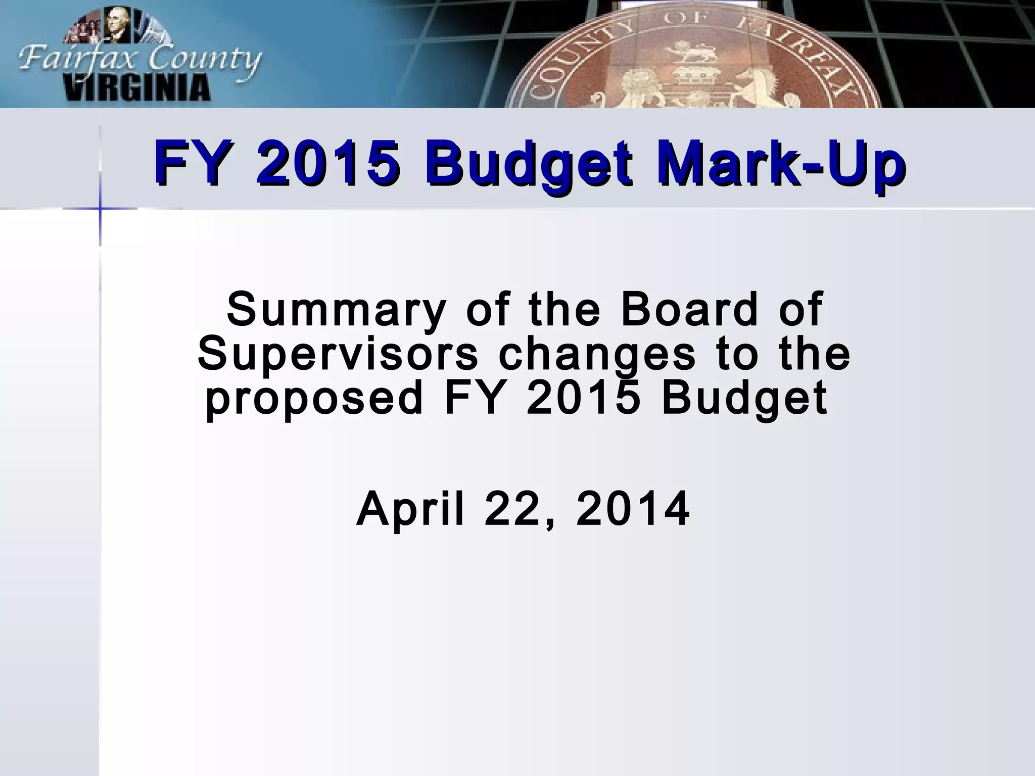 FY 2015 Budget Mark-UpFY 2015 Budget Mark-Up
Summary of the Board of
Supervisors changes to the
proposed FY 2015 Budget
April 22, 2014