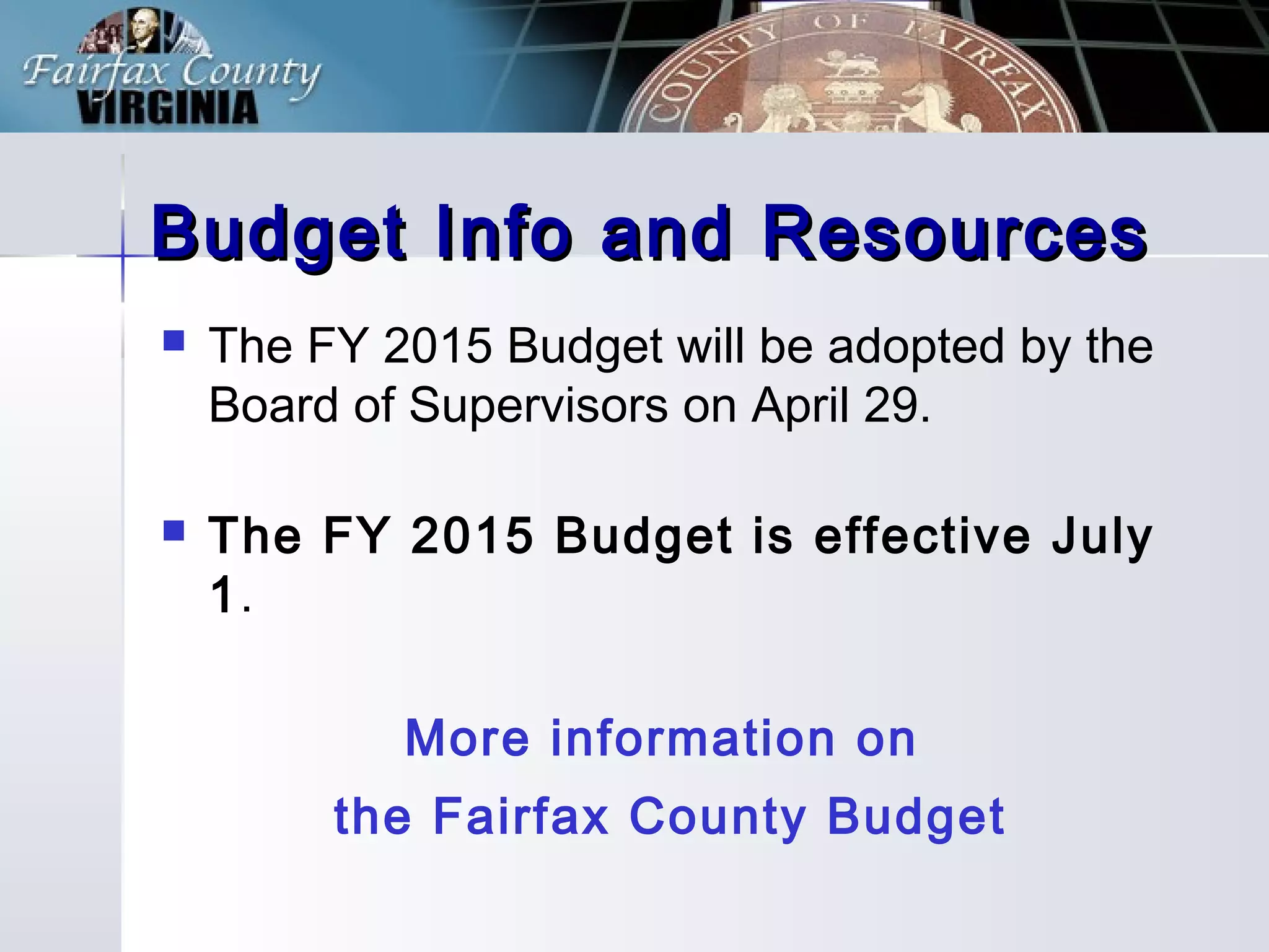 Budget Info and ResourcesBudget Info and Resources
The FY 2015 Budget will be adopted by the
Board of Supervisors on April 29.
The FY 2015 Budget is effective July
1.
More information on
the Fairfax County Budget