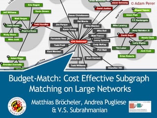 © Adam Perer
                                           BudgetMatch




Budget-Match: Cost Effective Subgraph
     Matching on Large Networks
     Matthias Bröcheler, Andrea Pugliese
            & V.S. Subrahmanian
 