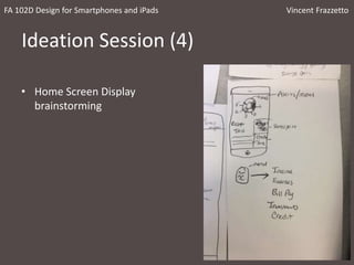 Ideation Session (4)
• Home Screen Display
brainstorming
FA 102D Design for Smartphones and iPads Vincent Frazzetto
 
