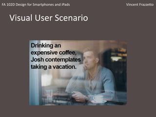 Visual User Scenario
FA 102D Design for Smartphones and iPads Vincent Frazzetto
 
