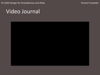 Video Journal
FA 102D Design for Smartphones and iPads Vincent Frazzetto
 