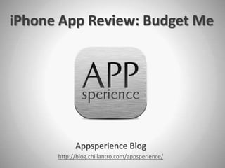iPhone App Review: Budget Me




            Appsperience Blog
      http://blog.chillantro.com/appsperience/
 