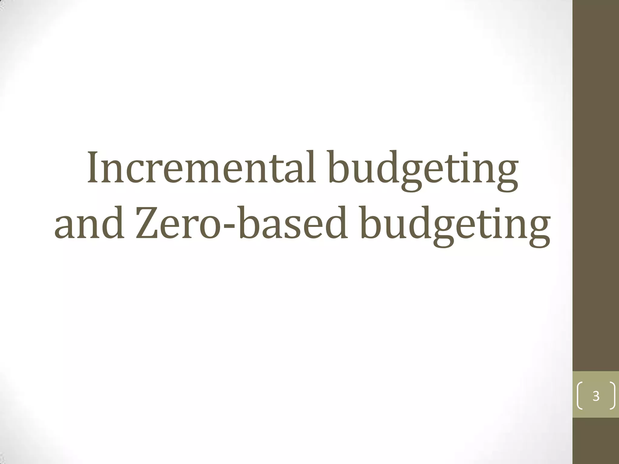 Incremental budgeting
and Zero-based budgeting


                           3
 