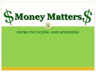 $
Money Matters
                 $
                                   $
    INTRO TO TAXING AND SPENDING
 