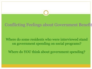 Conflicting Feelings about Government Benefit


Where do some residents who were interviewed stand
   on government spending on social programs?

 Where do YOU think about government spending?
 