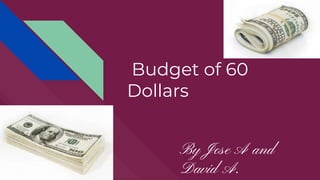 Budget of 60
Dollars
By Jose A and
David A.
 
