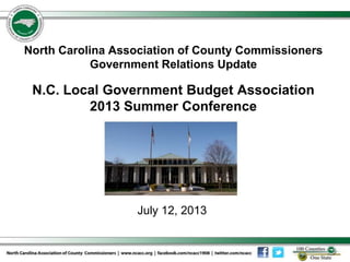 North Carolina Association of County Commissioners
Government Relations Update
N.C. Local Government Budget Association
2013 Summer Conference
July 12, 2013
 