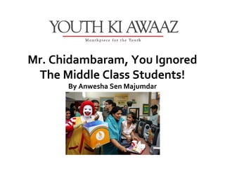 Mr. Chidambaram, You Ignored
 The Middle Class Students!
      By Anwesha Sen Majumdar
 