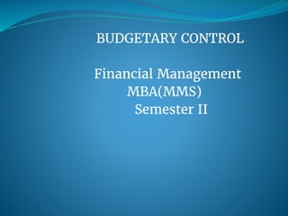 BUDGETARY CONTROL
Financial Management
MBA(MMS)
Semester II
 