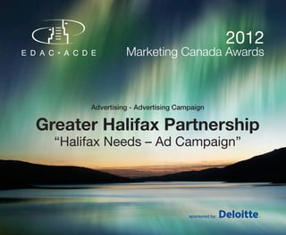 2012
                 Marketing Canada Awards



       Advertising - Advertising Campaign


Greater Halifax Partnership
  “Halifax Needs – Ad Campaign”




                                    sponsored by:
 
