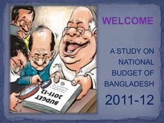 WELCOME
A STUDY ON
NATIONAL
BUDGET OF
BANGLADESH
2011-12
 