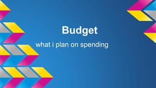 Budget
what i plan on spending
 