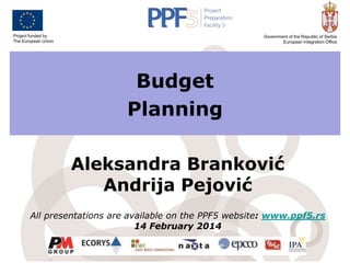 Project funded by
The European Union

Government of the Republic of Serbia
European Integration Office

Budget
Planning
Aleksandra Branković
Andrija Pejović
All presentations are available on the PPF5 website: www.ppf5.rs
14 February 2014

 