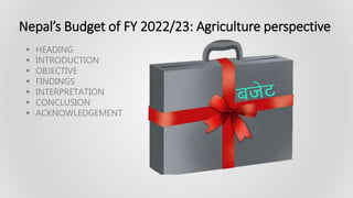 Nepal’s Budget of FY 2022/23: Agriculture perspective
 HEADING
 INTRODUCTION
 OBJECTIVE
 FINDINGS
 INTERPRETATION
 CONCLUSION
 ACKNOWLEDGEMENT
 