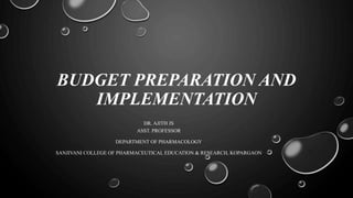 BUDGET PREPARATION AND
IMPLEMENTATION
DR. AJITH JS
ASST. PROFESSOR
DEPARTMENT OF PHARMACOLOGY
SANJIVANI COLLEGE OF PHARMACEUTICAL EDUCATION & RESEARCH, KOPARGAON
 