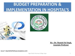 BUDGET PREPARATION &
IMPLEMENTATION IN HOSPITAL’S
By:- Dr. Manish Pal Singh,
Associate Professor
1Agra Public Pharmacy College, Agra
Source*- https%3A%2F%2Fwww.istockphoto.com%
 