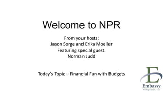 Welcome to NPR
From your hosts:
Jason Sorge and Erika Moeller
Featuring special guest:
Norman Judd
Today’s Topic – Financial Fun with Budgets
 