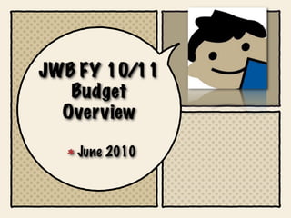 JWB FY 10/11
   Budget
  Overview

   June 2010
 