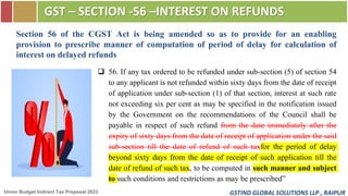 GSTIND GLOBAL SOLUTIONS LLP , RAIPUR
GST – SECTION -56 –INTEREST ON REFUNDS
Union Budget Indirect Tax Proposal 2023
❑ 56. ...