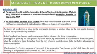 GSTIND GLOBAL SOLUTIONS LLP , RAIPUR
GST SCHDULE-III -PARA 7 & 8 – Inserted Deemed from 1st July 17
Union Budget Indirect ...