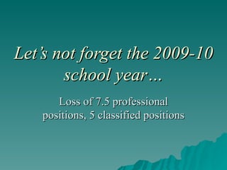 Let’s not forget the 2009-10 school year… Loss of 7.5 professional positions, 5 classified positions 
